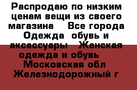 Распродаю по низким ценам вещи из своего магазина  - Все города Одежда, обувь и аксессуары » Женская одежда и обувь   . Московская обл.,Железнодорожный г.